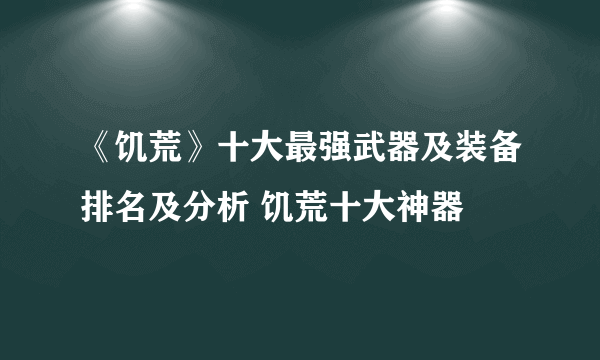 《饥荒》十大最强武器及装备排名及分析 饥荒十大神器