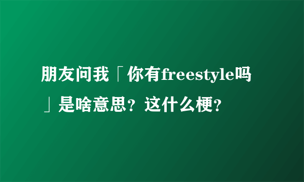 朋友问我「你有freestyle吗」是啥意思？这什么梗？