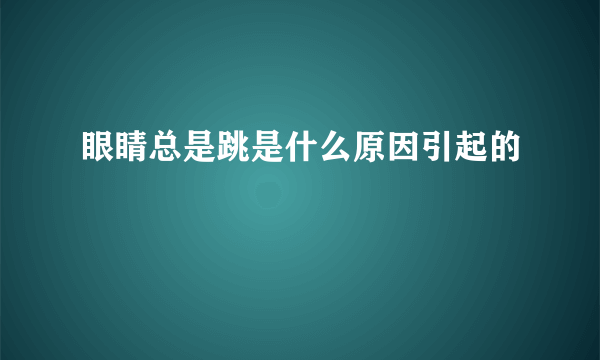 眼睛总是跳是什么原因引起的