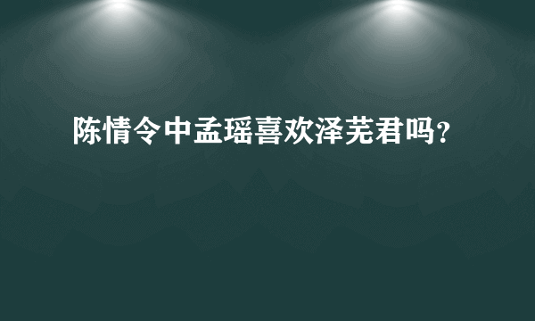 陈情令中孟瑶喜欢泽芜君吗？