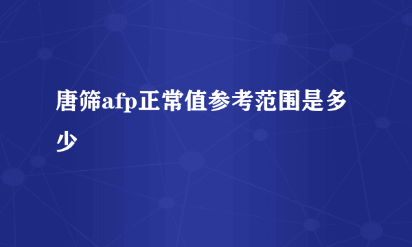 唐筛afp正常值参考范围是多少