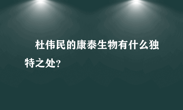 ͕杜伟民的康泰生物有什么独特之处？