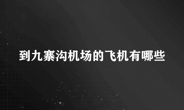 到九寨沟机场的飞机有哪些