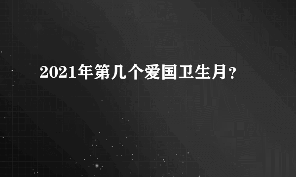 2021年第几个爱国卫生月？