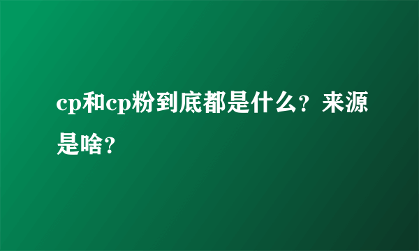 cp和cp粉到底都是什么？来源是啥？