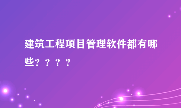 建筑工程项目管理软件都有哪些？？？？