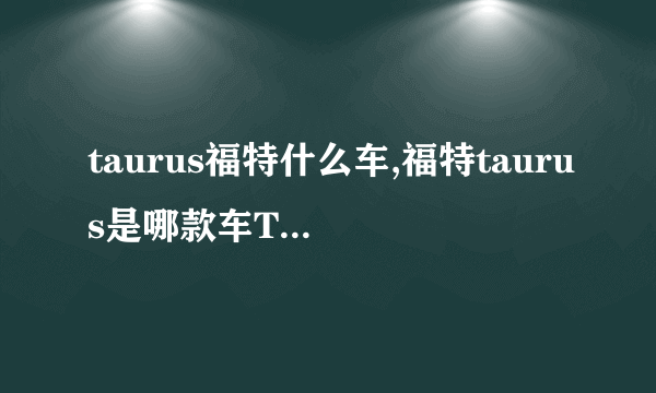 taurus福特什么车,福特taurus是哪款车TITANIum