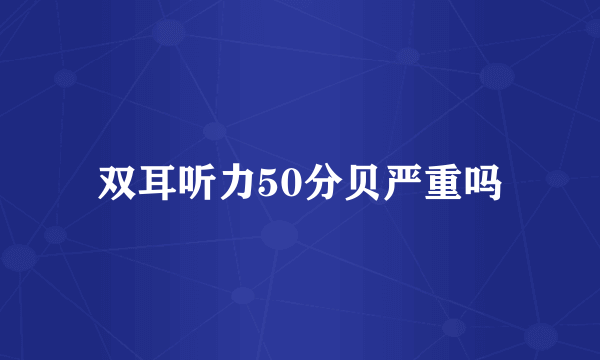 双耳听力50分贝严重吗