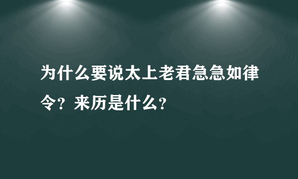 为什么要说太上老君急急如律令？来历是什么？