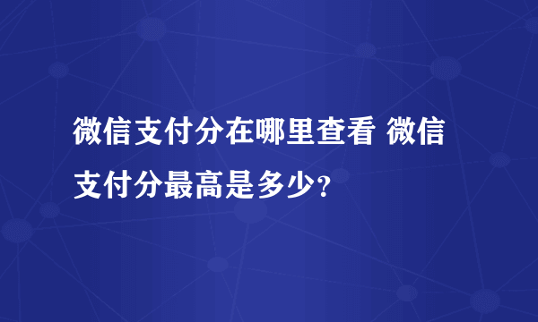 微信支付分在哪里查看 微信支付分最高是多少？