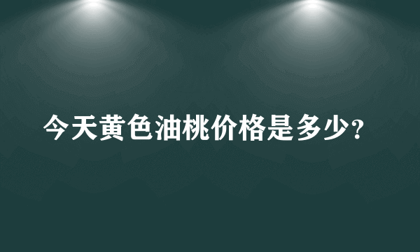 今天黄色油桃价格是多少？