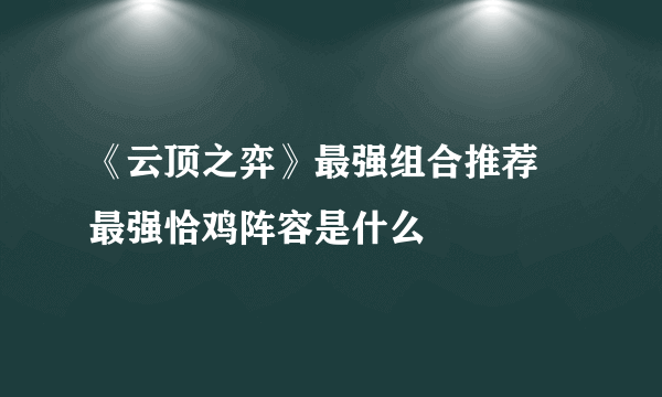 《云顶之弈》最强组合推荐 最强恰鸡阵容是什么