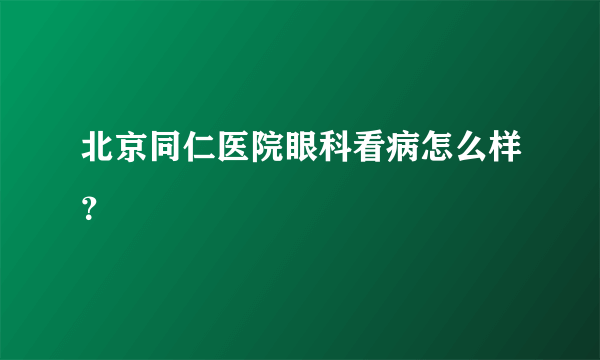 北京同仁医院眼科看病怎么样？