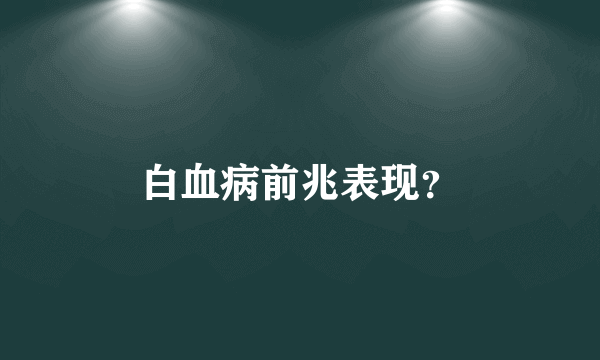 白血病前兆表现？