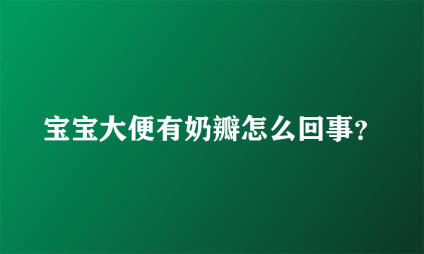 宝宝大便有奶瓣怎么回事？