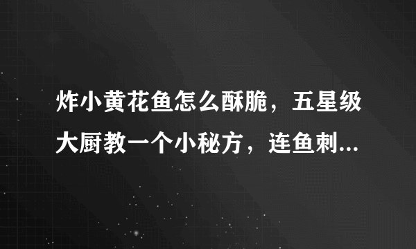 炸小黄花鱼怎么酥脆，五星级大厨教一个小秘方，连鱼刺都可以吃了