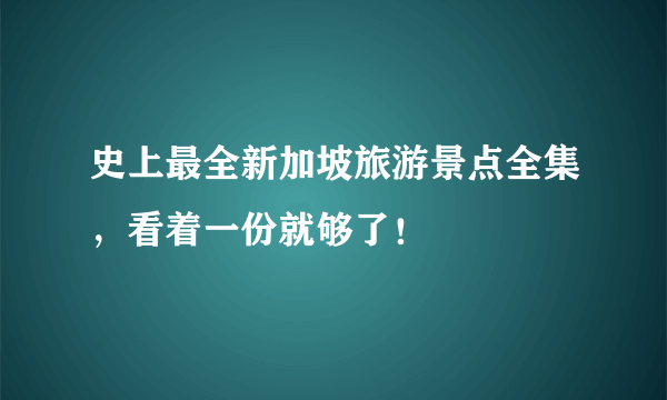 史上最全新加坡旅游景点全集，看着一份就够了！