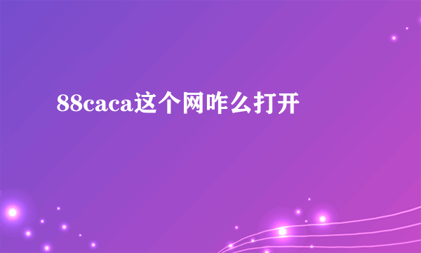 88caca这个网咋么打开