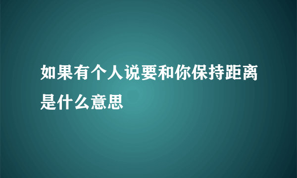 如果有个人说要和你保持距离是什么意思