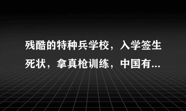 残酷的特种兵学校，入学签生死状，拿真枪训练，中国有3人毕业