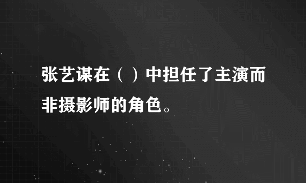 张艺谋在（）中担任了主演而非摄影师的角色。