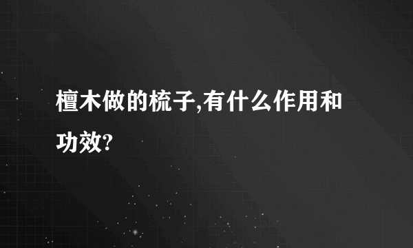 檀木做的梳子,有什么作用和功效?