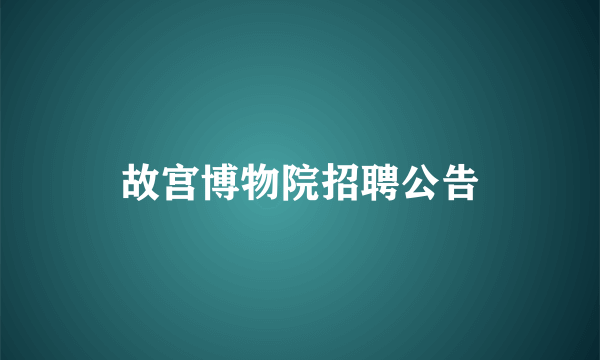 故宫博物院招聘公告