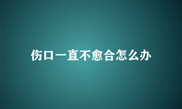 伤口一直不愈合怎么办