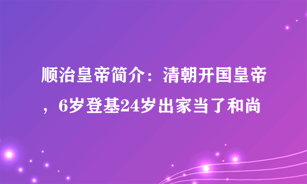 顺治皇帝简介：清朝开国皇帝，6岁登基24岁出家当了和尚