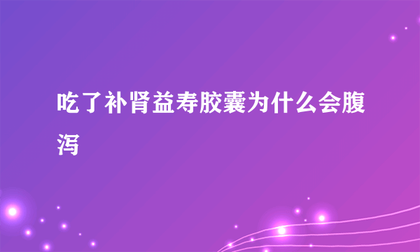 吃了补肾益寿胶囊为什么会腹泻