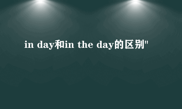 in day和in the day的区别