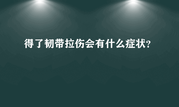 得了韧带拉伤会有什么症状？