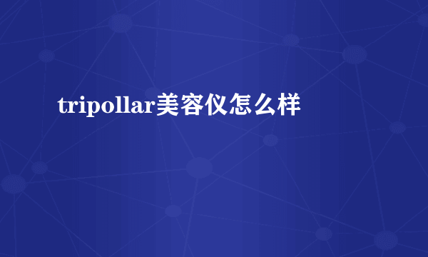 tripollar美容仪怎么样