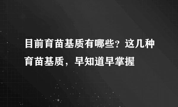 目前育苗基质有哪些？这几种育苗基质，早知道早掌握