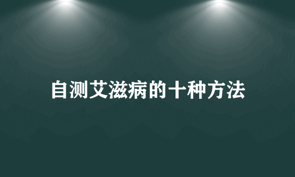 自测艾滋病的十种方法