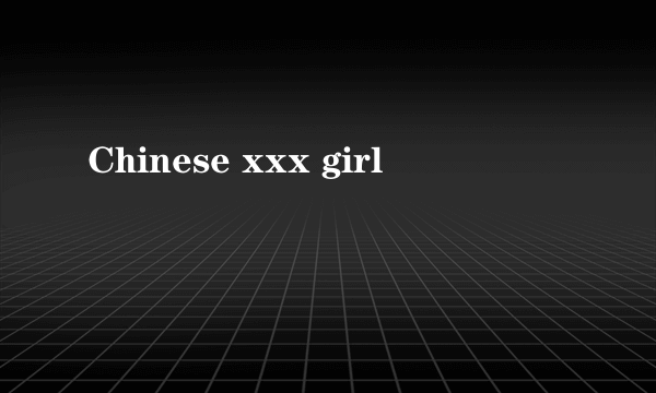 Chinese xxx girl