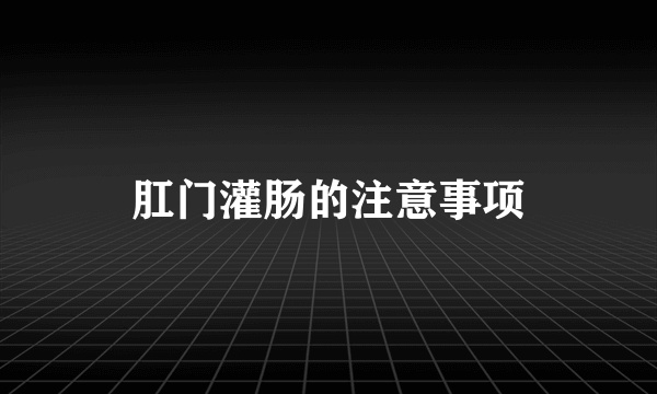 肛门灌肠的注意事项