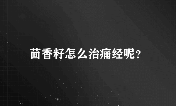 茴香籽怎么治痛经呢？