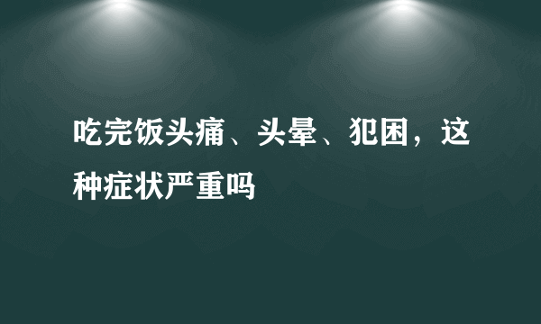 吃完饭头痛、头晕、犯困，这种症状严重吗