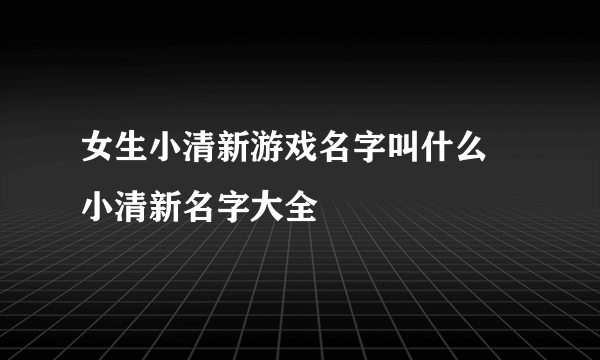 女生小清新游戏名字叫什么 小清新名字大全