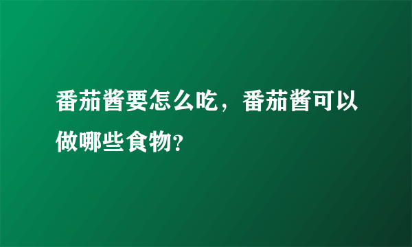 番茄酱要怎么吃，番茄酱可以做哪些食物？