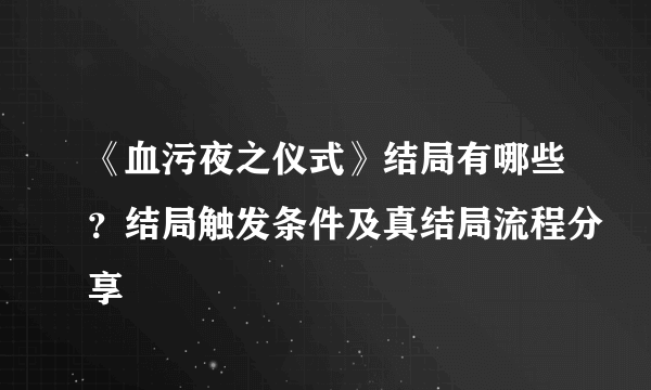 《血污夜之仪式》结局有哪些？结局触发条件及真结局流程分享