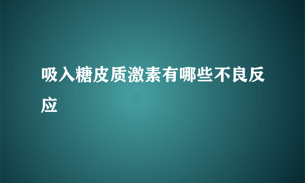 吸入糖皮质激素有哪些不良反应