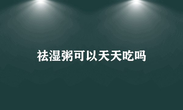 祛湿粥可以天天吃吗