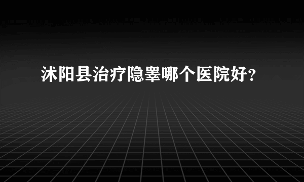 沭阳县治疗隐睾哪个医院好？