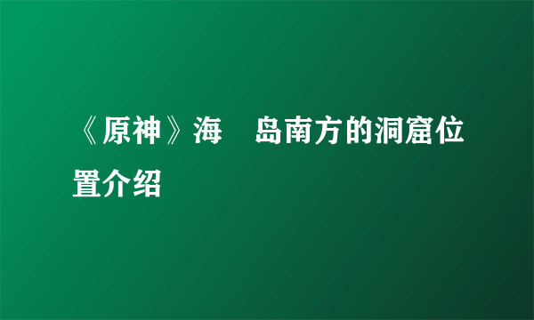 《原神》海祇岛南方的洞窟位置介绍