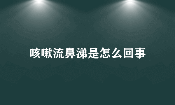 咳嗽流鼻涕是怎么回事