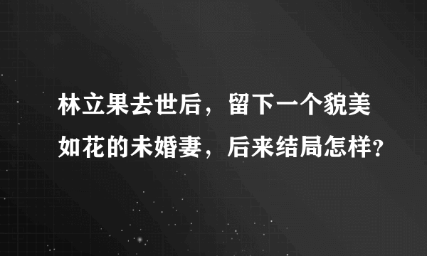 林立果去世后，留下一个貌美如花的未婚妻，后来结局怎样？