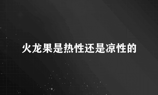 火龙果是热性还是凉性的