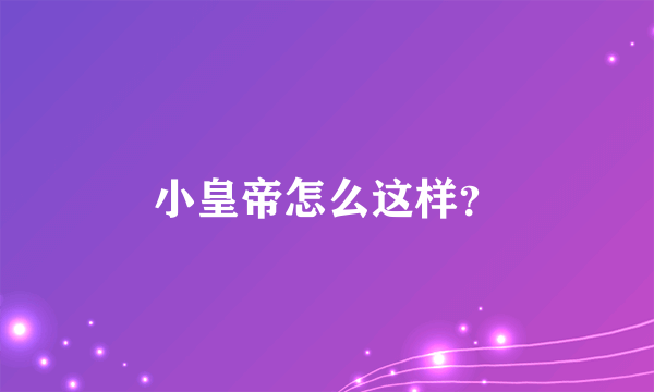 小皇帝怎么这样？